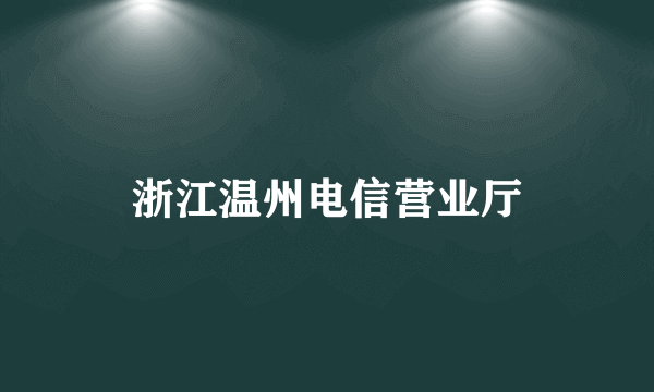 浙江温州电信营业厅