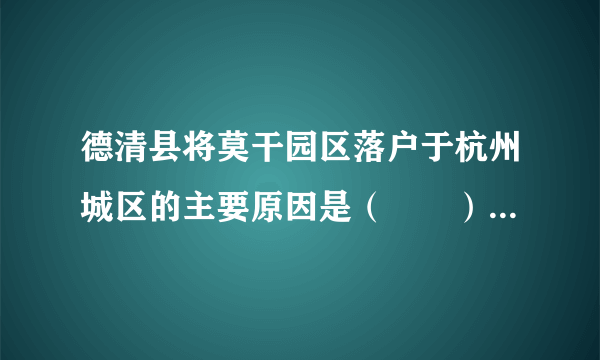 德清县将莫干园区落户于杭州城区的主要原因是（　　）A.德清地价高涨B.杭州政策支持C.德清交通不便D.杭州集群效应