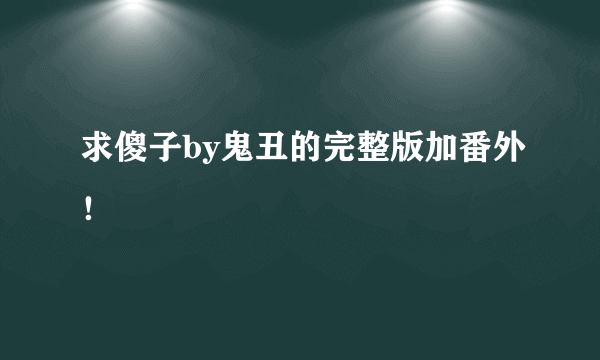 求傻子by鬼丑的完整版加番外！