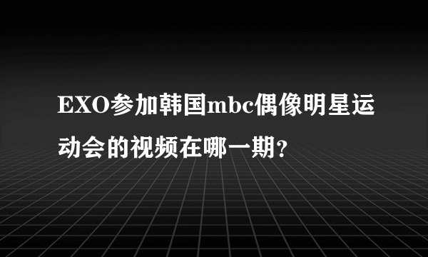 EXO参加韩国mbc偶像明星运动会的视频在哪一期？