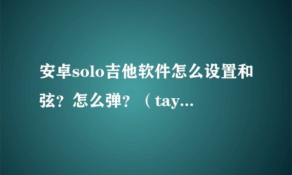 安卓solo吉他软件怎么设置和弦？怎么弹？（taylor swift 的 safe and sound)急需！！谢谢！！