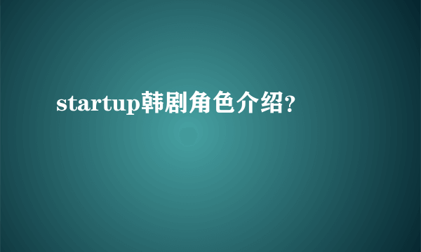 startup韩剧角色介绍？