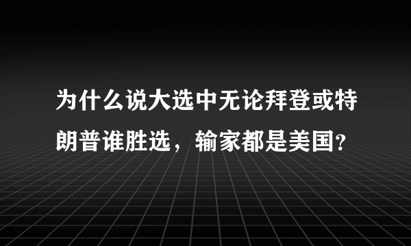 为什么说大选中无论拜登或特朗普谁胜选，输家都是美国？