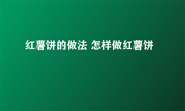 红薯饼的做法 怎样做红薯饼