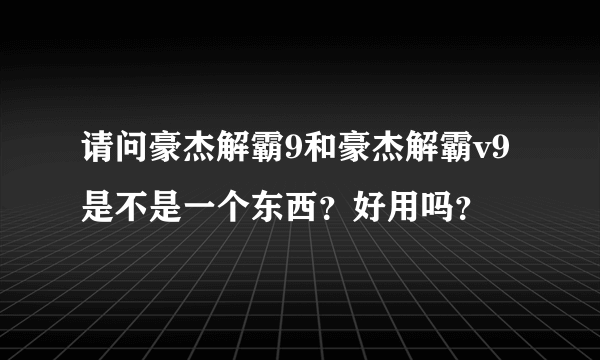 请问豪杰解霸9和豪杰解霸v9是不是一个东西？好用吗？