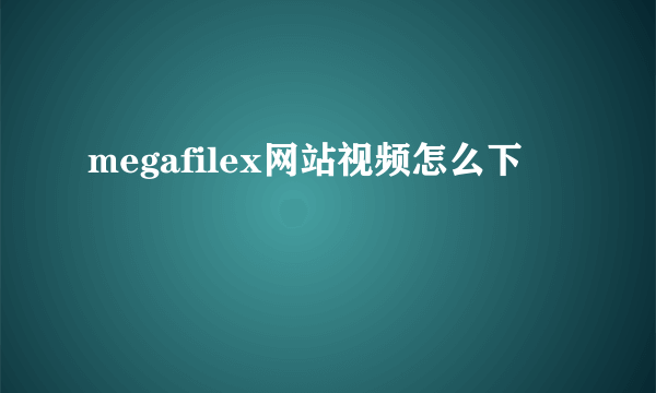 megafilex网站视频怎么下