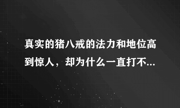 真实的猪八戒的法力和地位高到惊人，却为什么一直打不过孙悟空？