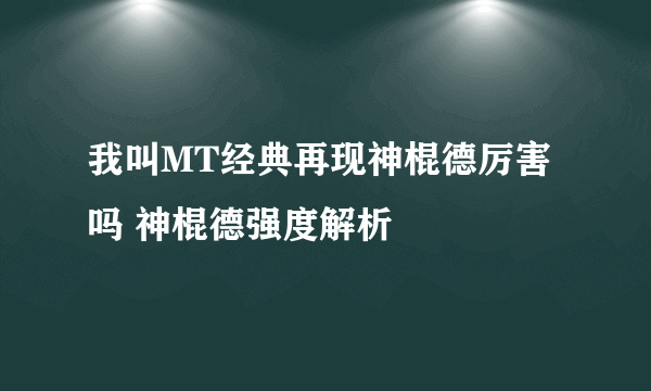 我叫MT经典再现神棍德厉害吗 神棍德强度解析