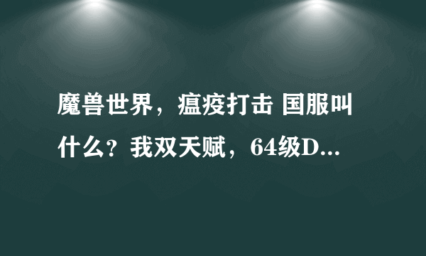 魔兽世界，瘟疫打击 国服叫什么？我双天赋，64级DK没看到这个技能啊？