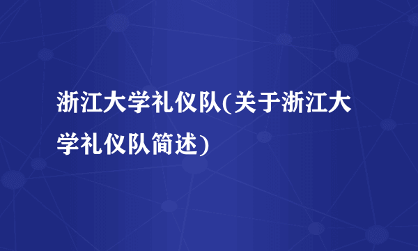 浙江大学礼仪队(关于浙江大学礼仪队简述)