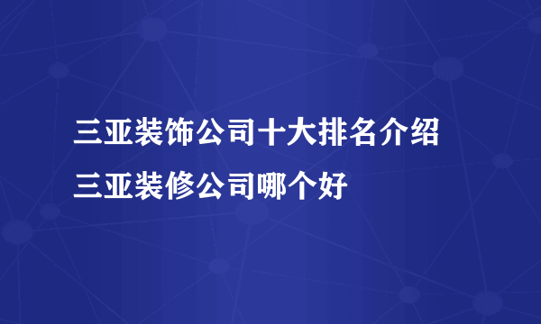 三亚装饰公司十大排名介绍 三亚装修公司哪个好