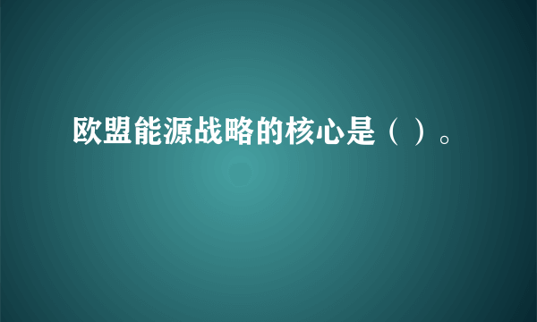 欧盟能源战略的核心是（）。