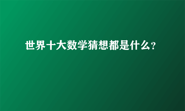 世界十大数学猜想都是什么？