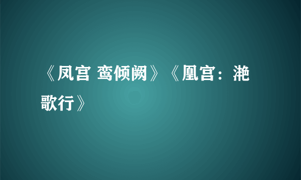 《凤宫 鸾倾阙》《凰宫：滟歌行》