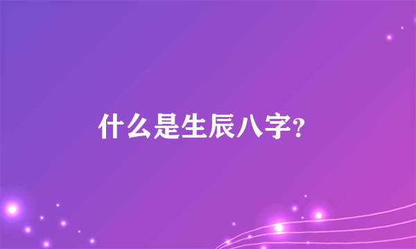 什么是生辰八字？