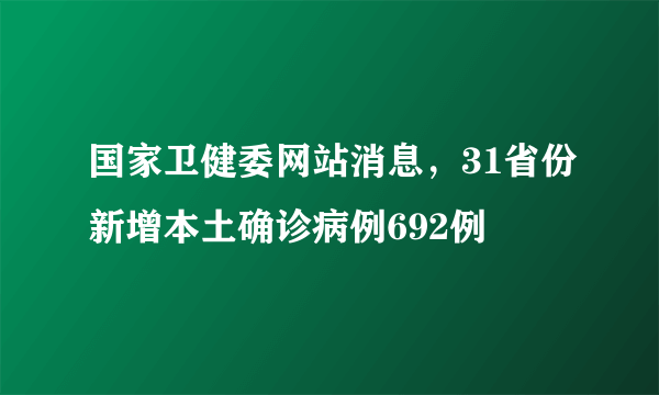 国家卫健委网站消息，31省份新增本土确诊病例692例