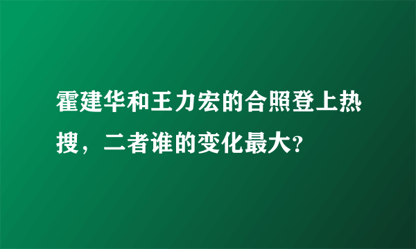 霍建华和王力宏的合照登上热搜，二者谁的变化最大？