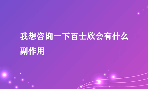 我想咨询一下百士欣会有什么副作用