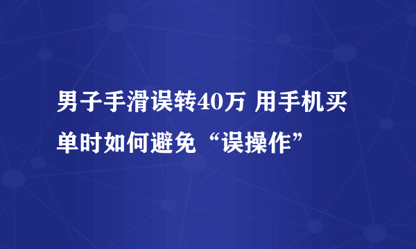 男子手滑误转40万 用手机买单时如何避免“误操作”