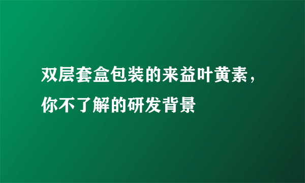 双层套盒包装的来益叶黄素，你不了解的研发背景