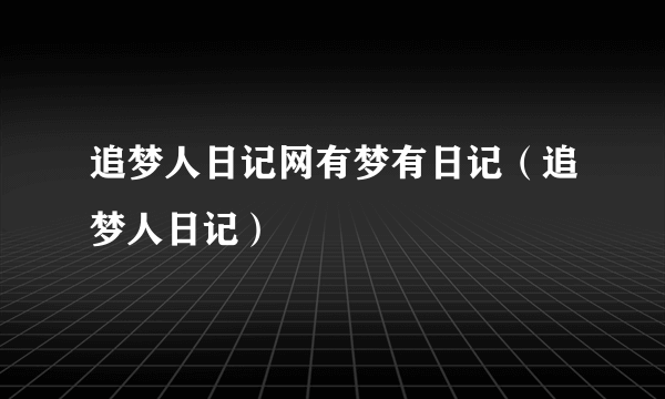 追梦人日记网有梦有日记（追梦人日记）