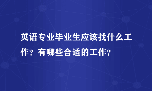 英语专业毕业生应该找什么工作？有哪些合适的工作？