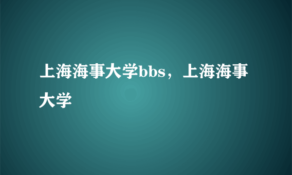 上海海事大学bbs，上海海事大学