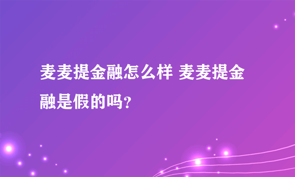 麦麦提金融怎么样 麦麦提金融是假的吗？