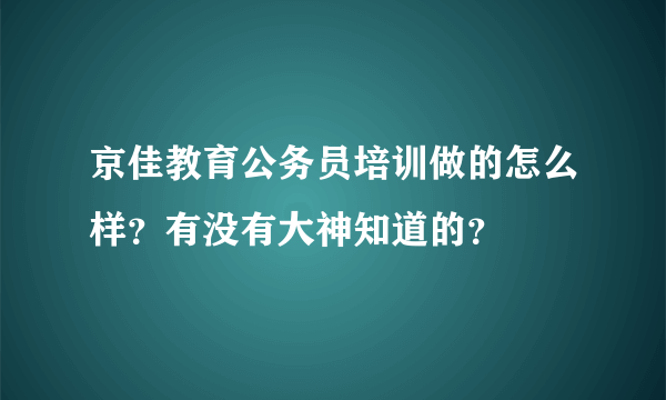 京佳教育公务员培训做的怎么样？有没有大神知道的？