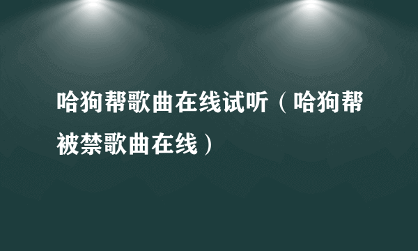 哈狗帮歌曲在线试听（哈狗帮被禁歌曲在线）