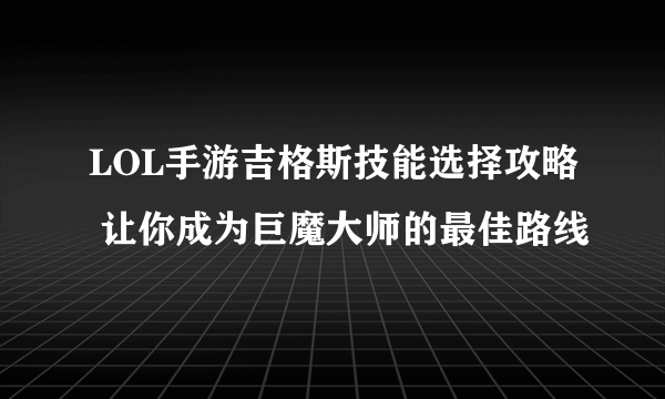 LOL手游吉格斯技能选择攻略 让你成为巨魔大师的最佳路线