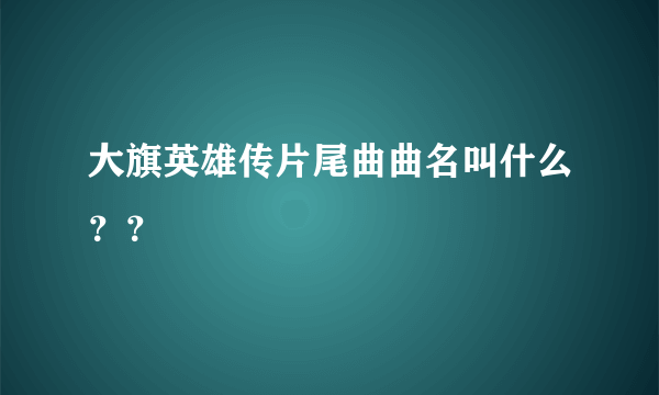 大旗英雄传片尾曲曲名叫什么？？