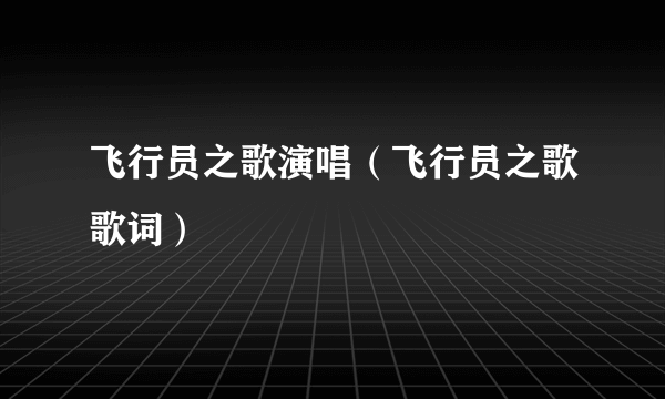 飞行员之歌演唱（飞行员之歌歌词）