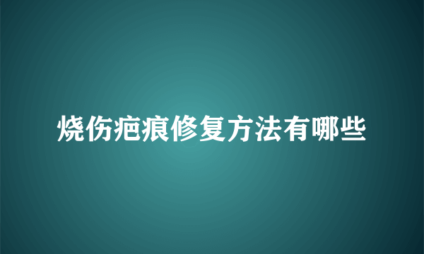 烧伤疤痕修复方法有哪些