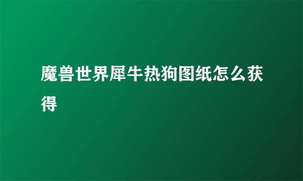 魔兽世界犀牛热狗图纸怎么获得