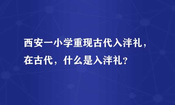 西安一小学重现古代入泮礼，在古代，什么是入泮礼？