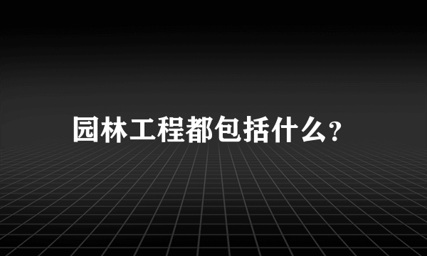 园林工程都包括什么？