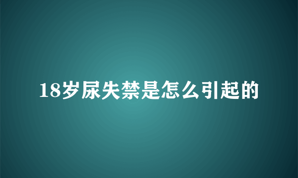 18岁尿失禁是怎么引起的