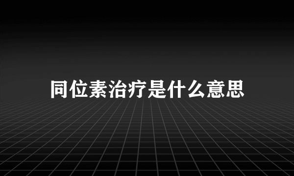 同位素治疗是什么意思