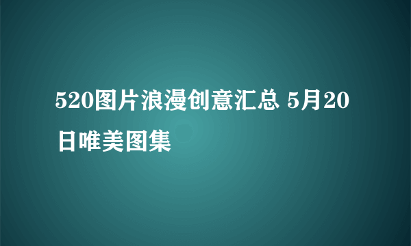 520图片浪漫创意汇总 5月20日唯美图集