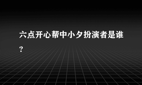 六点开心帮中小夕扮演者是谁？