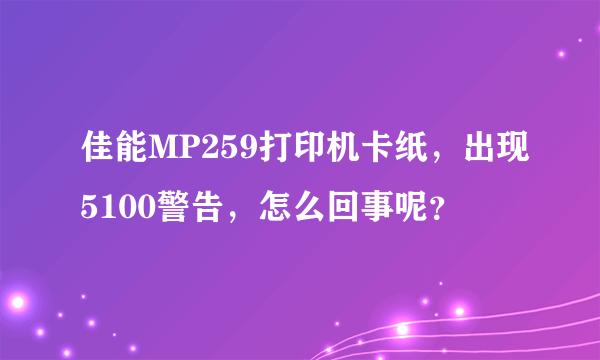 佳能MP259打印机卡纸，出现5100警告，怎么回事呢？