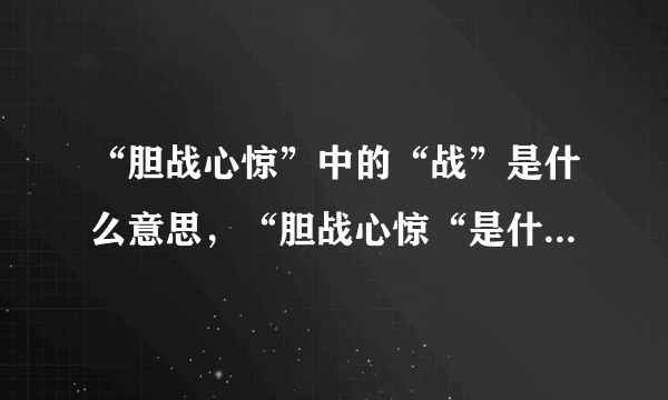 “胆战心惊”中的“战”是什么意思，“胆战心惊“是什么意思？