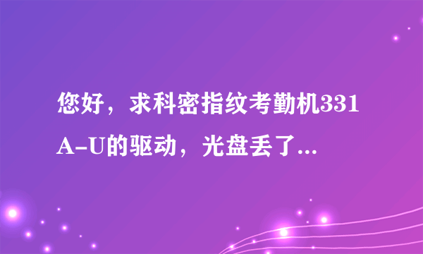 您好，求科密指纹考勤机331A-U的驱动，光盘丢了，谁能发个驱动安装包