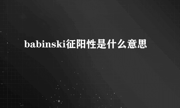 babinski征阳性是什么意思