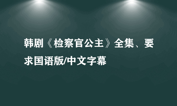 韩剧《检察官公主》全集、要求国语版/中文字幕