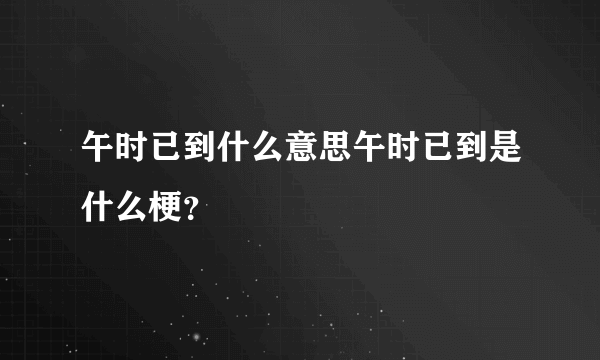 午时已到什么意思午时已到是什么梗？