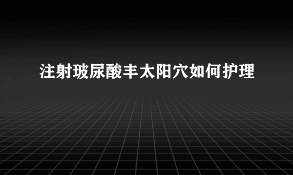 注射玻尿酸丰太阳穴如何护理