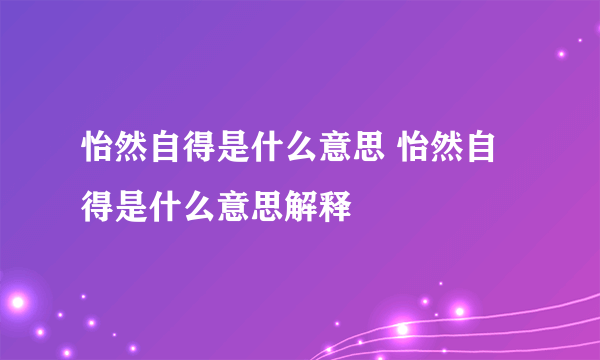 怡然自得是什么意思 怡然自得是什么意思解释