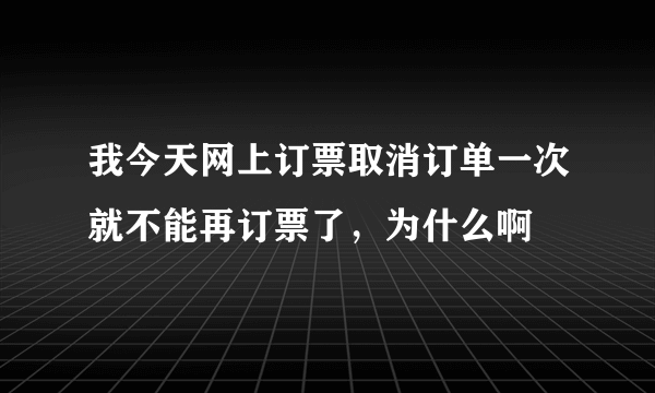 我今天网上订票取消订单一次就不能再订票了，为什么啊